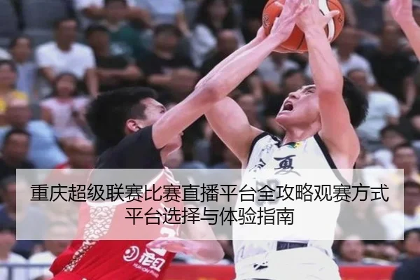 重庆超级联赛比赛直播平台全攻略观赛方式平台选择与体验指南