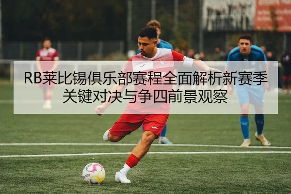 RB莱比锡俱乐部赛程全面解析新赛季关键对决与争四前景观察 - 新闻资讯焦点报道封面图