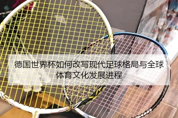 de-guo-shi-jie-bei-ru-he-gai-xie-xian-dai-zu-qiu-ge-ju-yu-quan-qiu-ti-yu-wen-hua-fa-zhan-jin-cheng-2-697.jpg