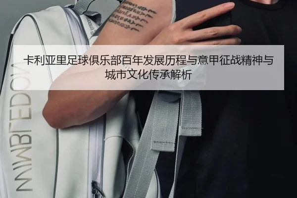 卡利亚里足球俱乐部百年发展历程与意甲征战精神与城市文化传承解析