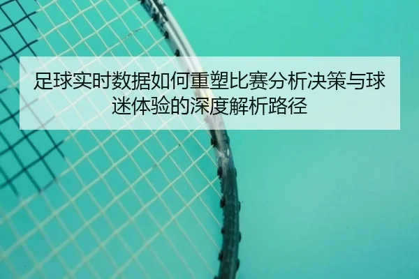 zu-qiu-shi-shi-shu-ju-ru-he-zhong-su-bi-sai-fen-xi-jue-ce-yu-qiu-mi-ti-yan-de-shen-du-jie-xi-lu-jing-2-341.jpg