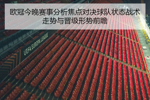 欧冠今晚赛事分析焦点对决球队状态战术走势与晋级形势前瞻