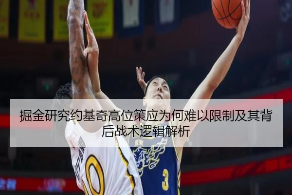 掘金研究约基奇高位策应为何难以限制及其背后战术逻辑解析